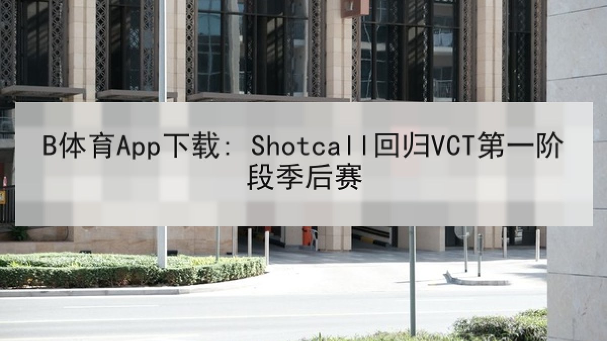 B体育App下载: Shotcall回归VCT第一阶段季后赛 B体育App下载: Shotcall回归VCT第一阶段季后赛