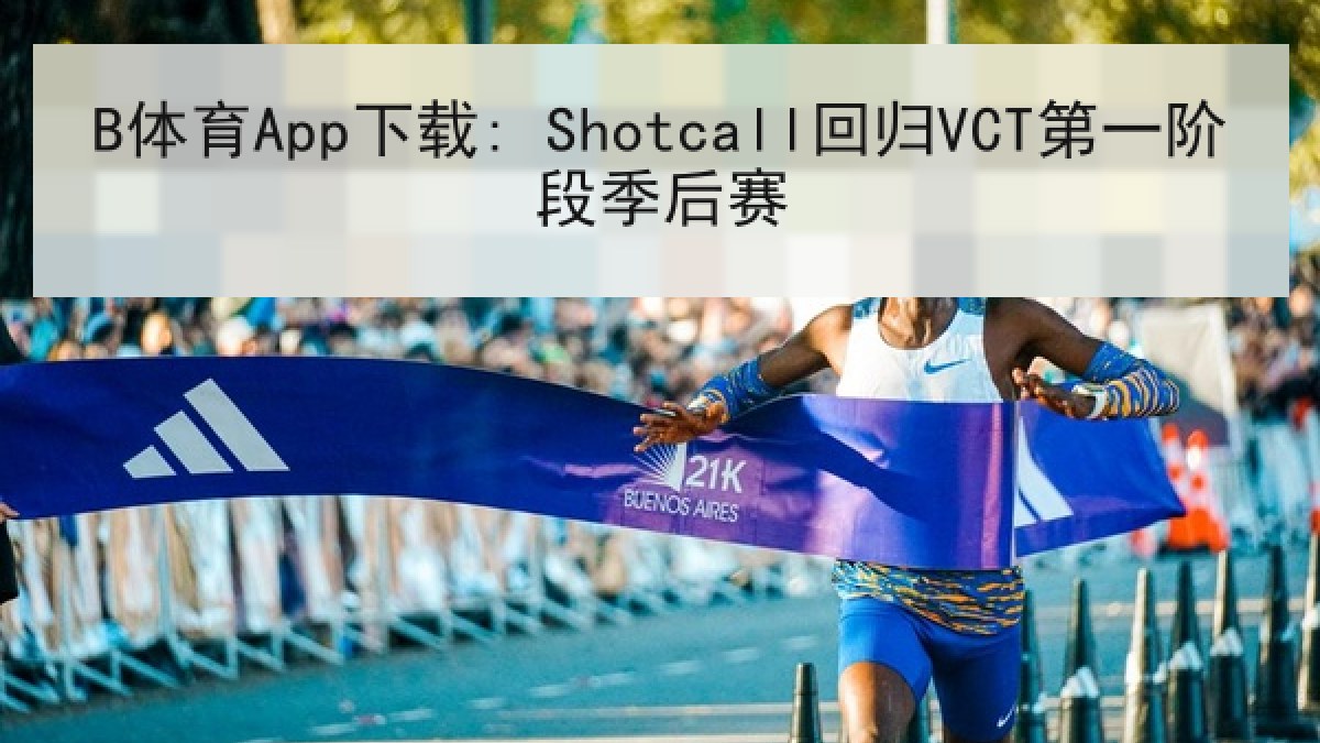 B体育App下载: Shotcall回归VCT第一阶段季后赛