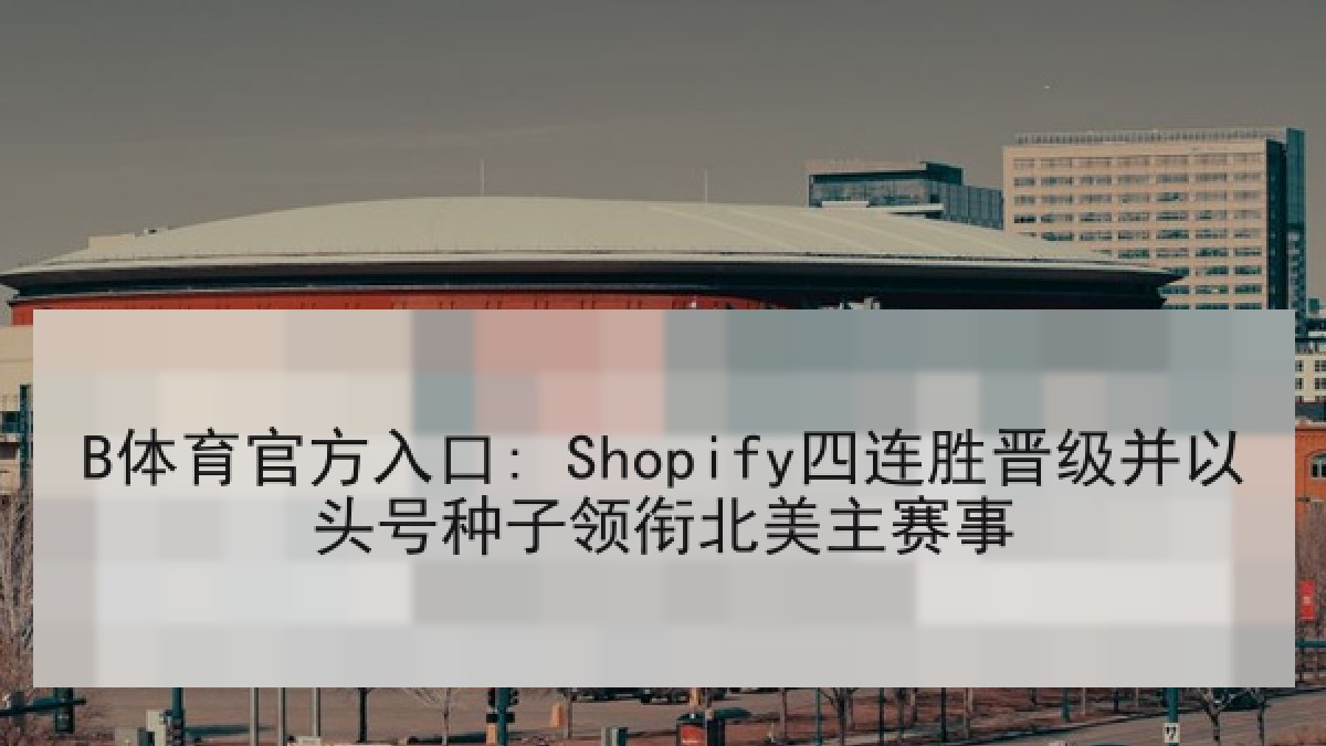 B体育官方入口: Shopify四连胜晋级并以头号种子领衔北美主赛事 B体育官方入口: Shopify四连胜晋级并以头号种子领衔北美主赛事
