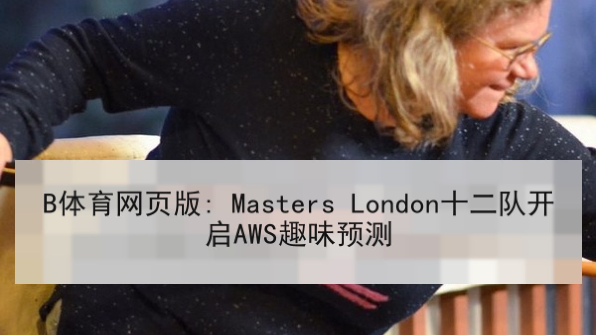 B体育网页版: Masters London十二队开启AWS趣味预测