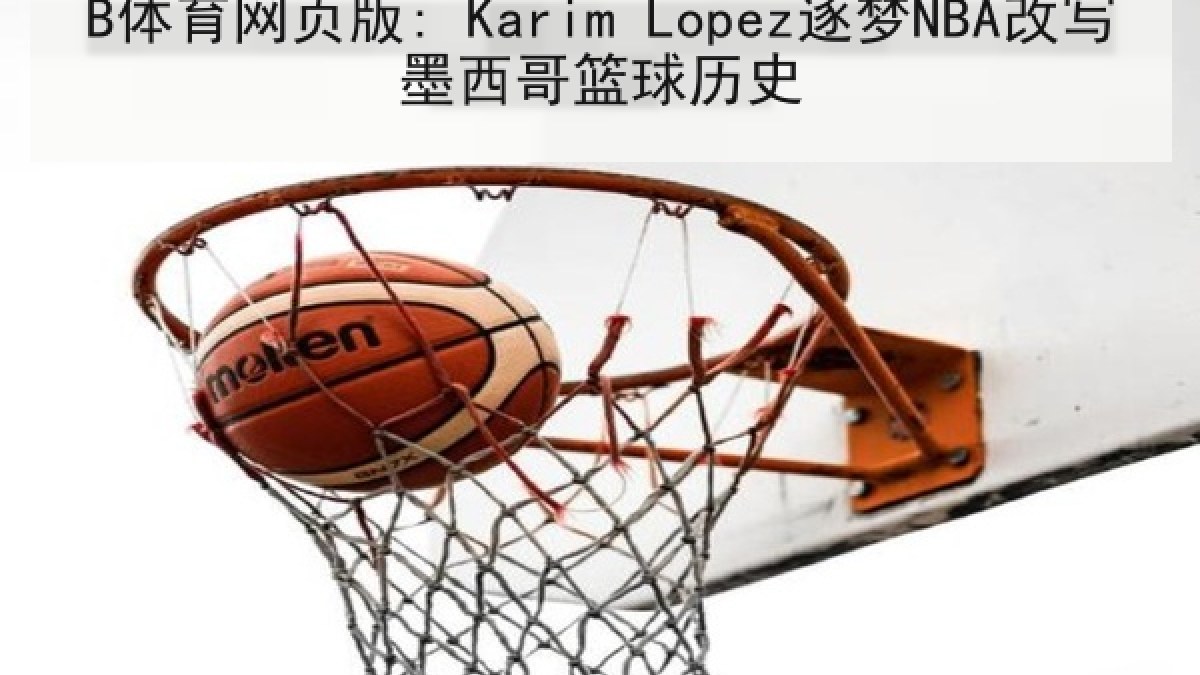 B体育网页版: Karim Lopez逐梦NBA改写墨西哥篮球历史