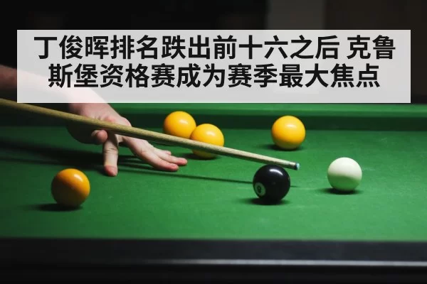 丁俊晖排名跌出前十六之后 克鲁斯堡资格赛成为赛季最大焦点