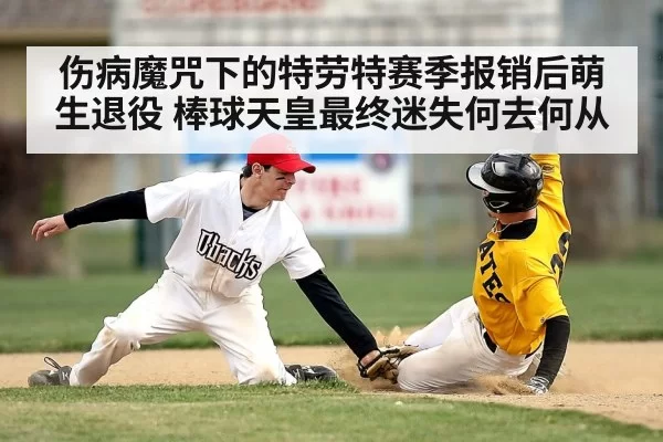 伤病魔咒下的特劳特赛季报销后萌生退役 棒球天皇最终迷失何去何从