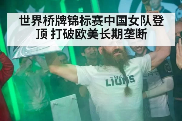 世界桥牌锦标赛中国女队登顶 打破欧美长期垄断