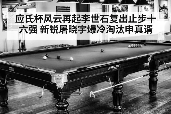 应氏杯风云再起李世石复出止步十六强 新锐屠晓宇爆冷淘汰申真谞