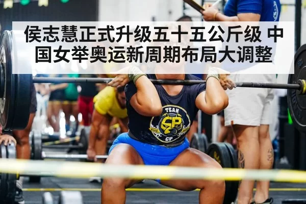 侯志慧正式升级五十五公斤级 中国女举奥运新周期布局大调整